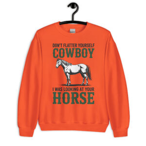don't flatter yourself cowboy i was looking at your horse unisex cowgirl sweatshirt